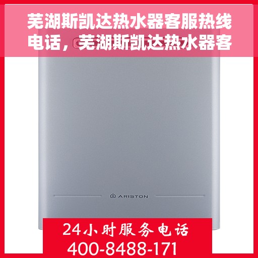 芜湖斯凯达热水器客服热线电话，芜湖斯凯达热水器客服热线详解，一站式服务，专业解答您的每一个疑问。