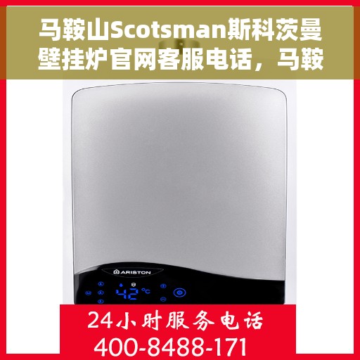 马鞍山Scotsman斯科茨曼壁挂炉官网客服电话，马鞍山斯科茨曼壁挂炉官网客服热线查询指南