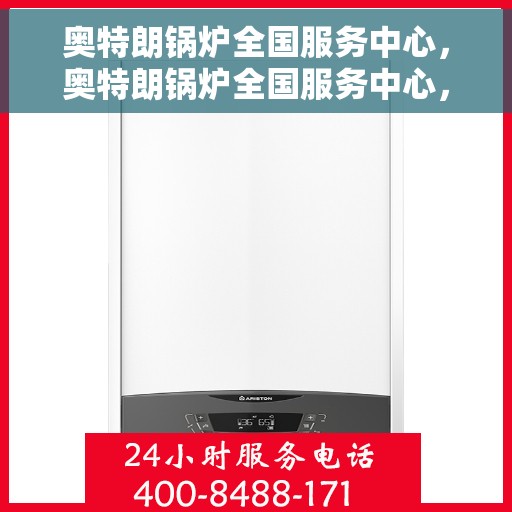 奥特朗锅炉全国服务中心，奥特朗锅炉全国服务中心，专业维修与全方位服务一站式解决之道