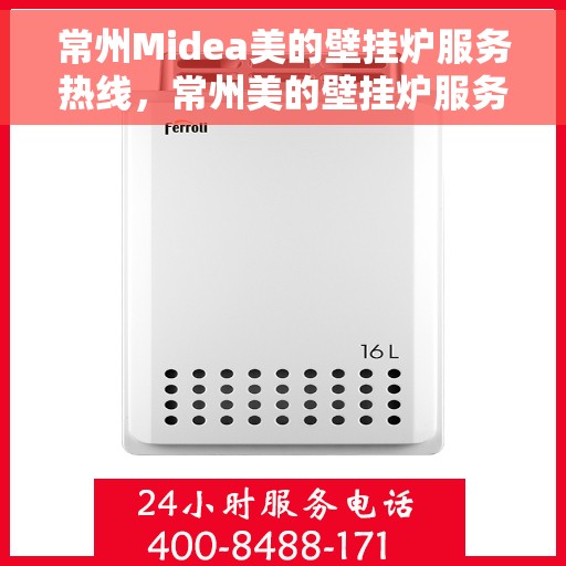 常州Midea美的壁挂炉服务热线，常州美的壁挂炉服务热线，专业售后支持，温暖您的生活之选