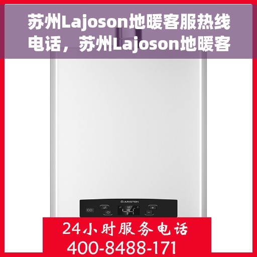 苏州Lajoson地暖客服热线电话，苏州Lajoson地暖客服热线全解析