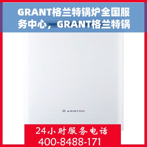 GRANT格兰特锅炉全国服务中心，GRANT格兰特锅炉全国服务热线