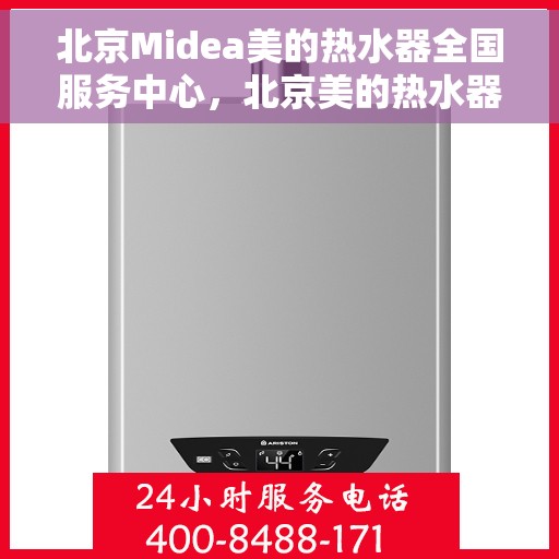 北京Midea美的热水器全国服务中心，北京美的热水器服务中心，专业维修与售后无忧体验
