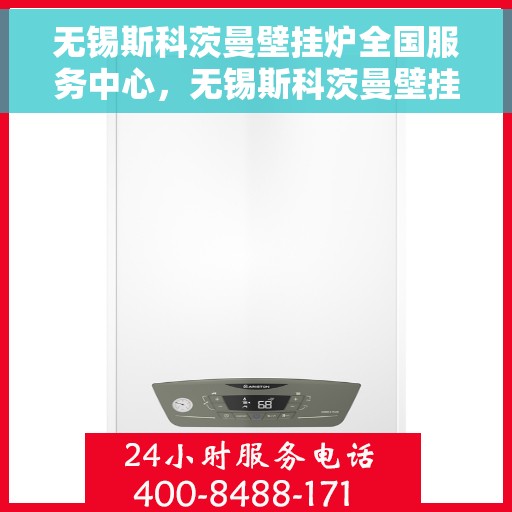 无锡斯科茨曼壁挂炉全国服务中心，无锡斯科茨曼壁挂炉全国服务中心，专业维修与优质服务一体化