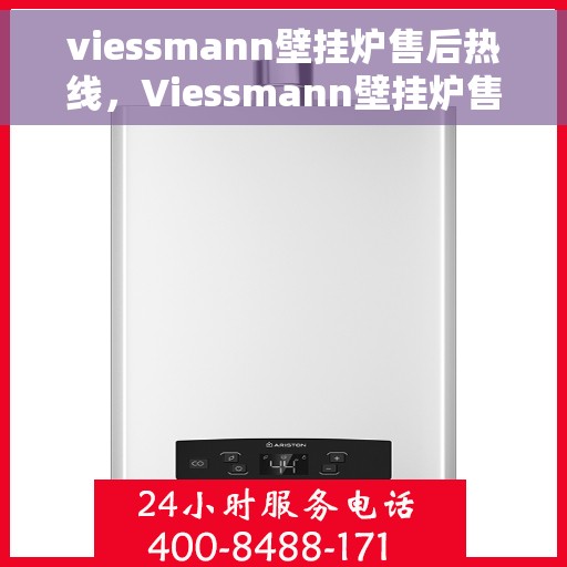 viessmann壁挂炉售后热线，Viessmann壁挂炉售后服务热线指南