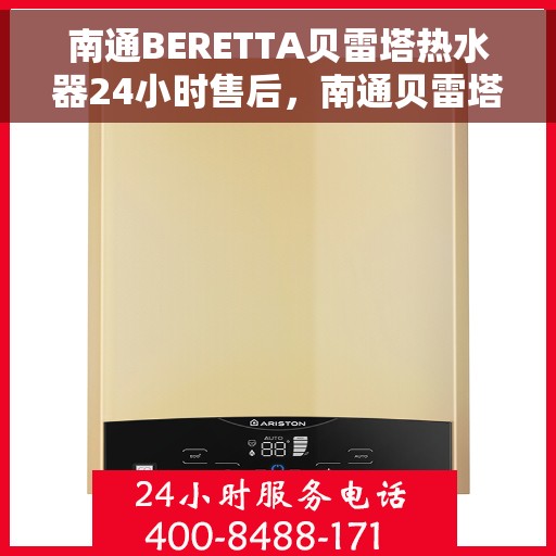 南通BERETTA贝雷塔热水器24小时售后，南通贝雷塔热水器全天候售后服务保障
