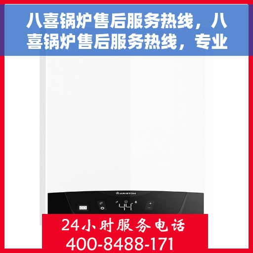 八喜锅炉售后服务热线，八喜锅炉售后服务热线，专业团队，贴心服务，为您解答一切疑问！