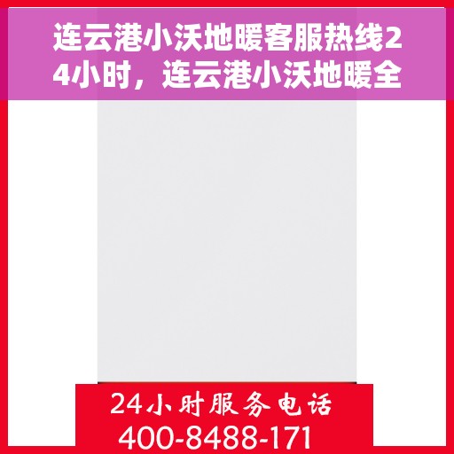 连云港小沃地暖客服热线24小时，连云港小沃地暖全天候客服热线，温暖服务不打烊