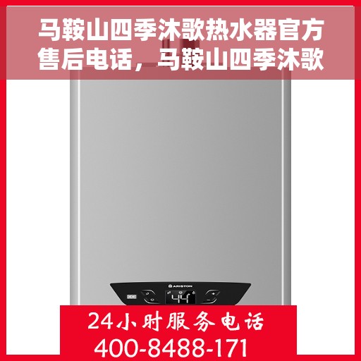 马鞍山四季沐歌热水器官方售后电话，马鞍山四季沐歌热水器售后官方联系电话