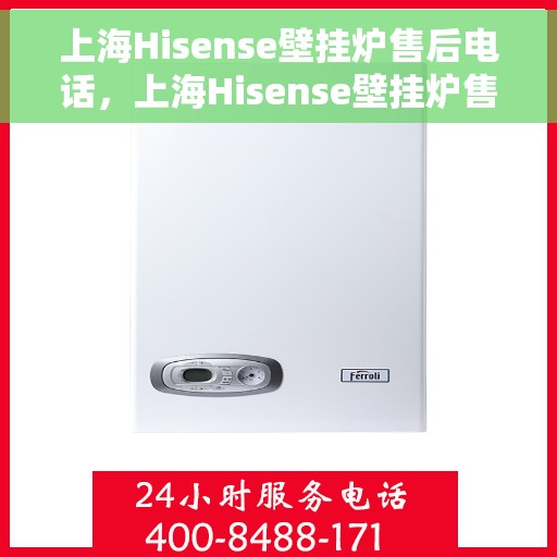 上海Hisense壁挂炉售后电话，上海Hisense壁挂炉售后服务热线及电话支持指南