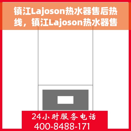 镇江Lajoson热水器售后热线，镇江Lajoson热水器售后服务热线，专业解决您的热水器问题