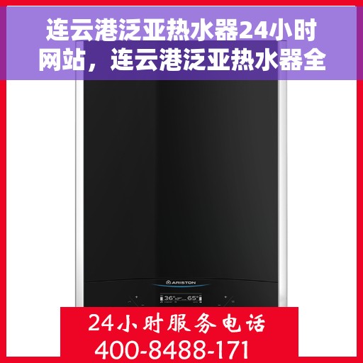 连云港泛亚热水器24小时网站，连云港泛亚热水器全天候在线服务网站