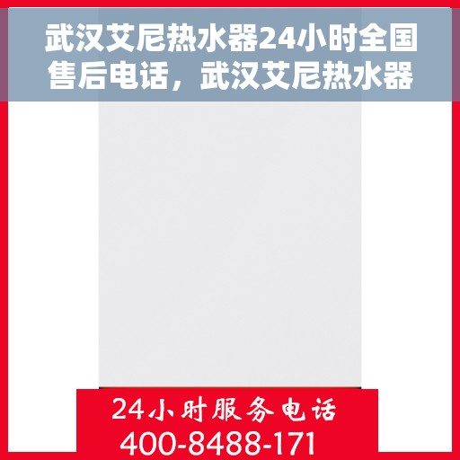 武汉艾尼热水器24小时全国售后电话，武汉艾尼热水器全天候全国售后热线电话服务保障