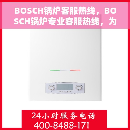 BOSCH锅炉客服热线，BOSCH锅炉专业客服热线，为您提供全方位技术支持与解决方案