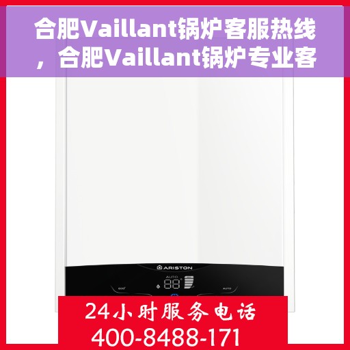 合肥Vaillant锅炉客服热线，合肥Vaillant锅炉专业客服热线，您的安心之选