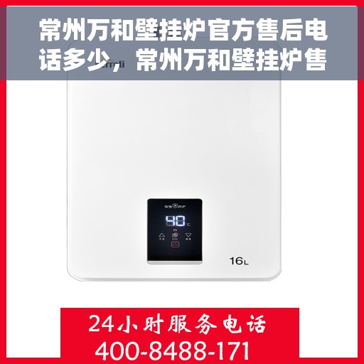 常州万和壁挂炉官方售后电话多少，常州万和壁挂炉售后电话官方查询及维修服务指南