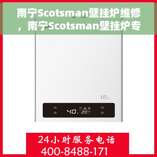 南宁Scotsman壁挂炉维修，南宁Scotsman壁挂炉专业维修服务