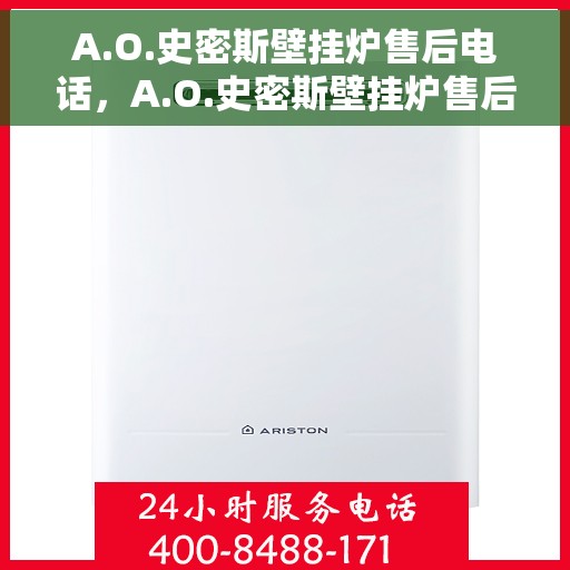 A.O.史密斯壁挂炉售后电话，A.O.史密斯壁挂炉售后服务热线及电话全解析