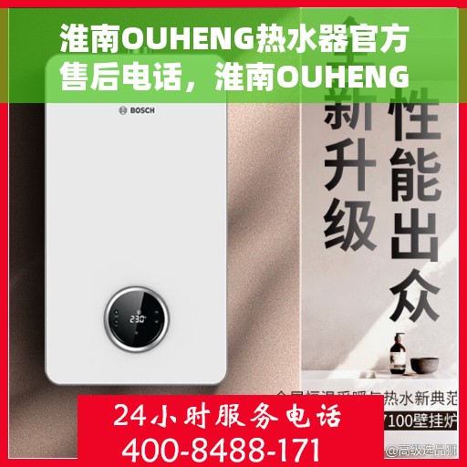 淮南OUHENG热水器官方售后电话，淮南OUHENG热水器售后电话官方服务热线及维修指南