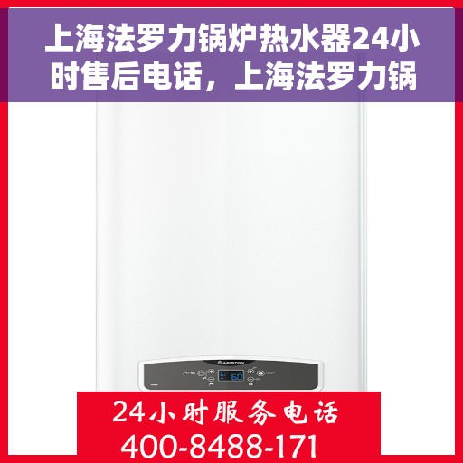 上海法罗力锅炉热水器24小时售后电话，上海法罗力锅炉热水器全天候售后服务热线及电话支持指南