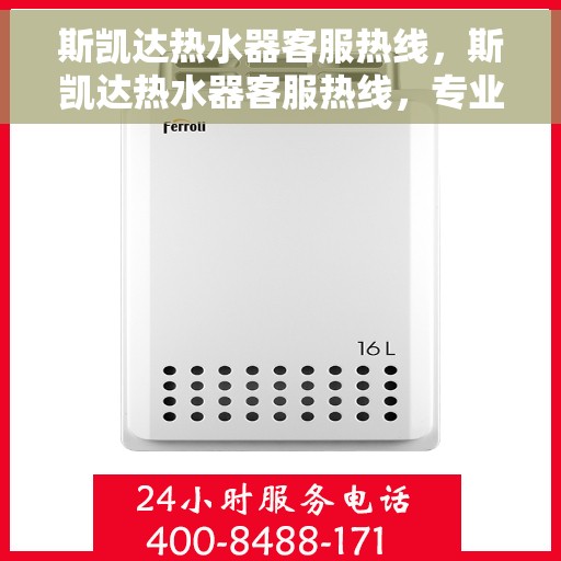 斯凯达热水器客服热线，斯凯达热水器客服热线，专业解答，贴心服务