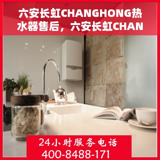 六安长虹CHANGHONG热水器售后，六安长虹CHANGHONG热水器售后服务解析
