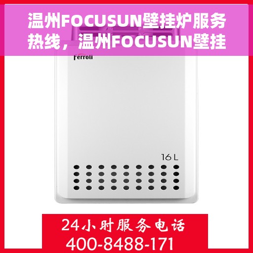 温州FOCUSUN壁挂炉服务热线，温州FOCUSUN壁挂炉专业服务热线，为您提供全面解决方案