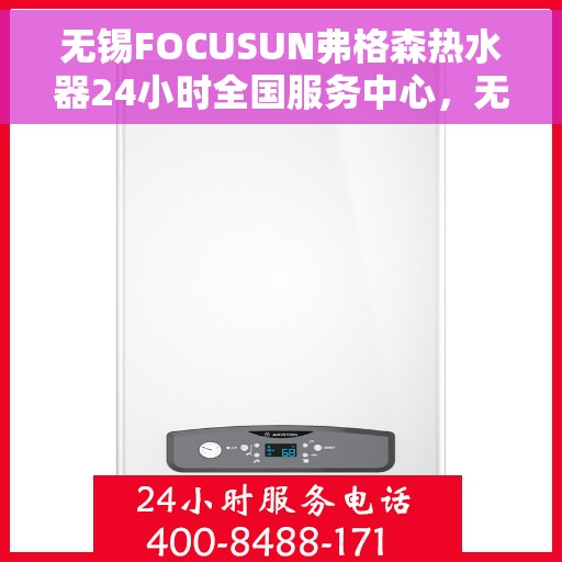 无锡FOCUSUN弗格森热水器24小时全国服务中心，无锡FOCUSUN弗格森热水器全天候全国服务热线