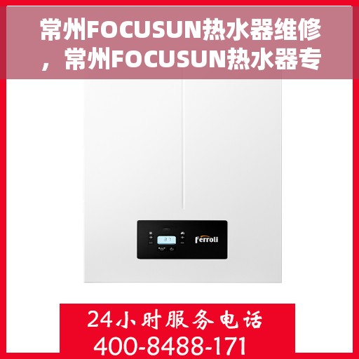 常州FOCUSUN热水器维修，常州FOCUSUN热水器专业维修服务