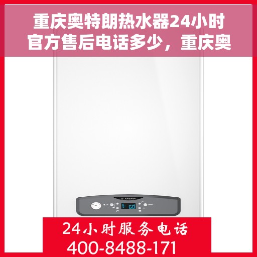 重庆奥特朗热水器24小时官方售后电话多少，重庆奥特朗热水器全天候官方售后电话揭秘