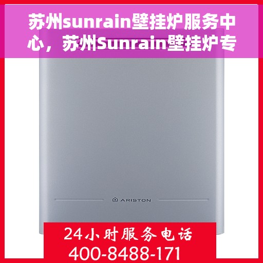 苏州sunrain壁挂炉服务中心，苏州Sunrain壁挂炉专业服务中心