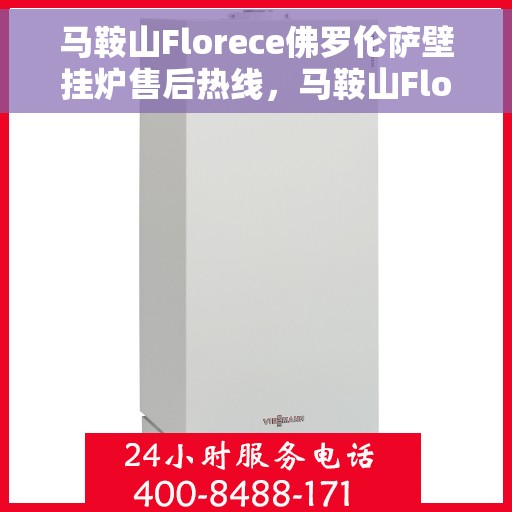 马鞍山Florece佛罗伦萨壁挂炉售后热线，马鞍山Florece佛罗伦萨壁挂炉售后服务热线，专业解决您的壁挂炉问题