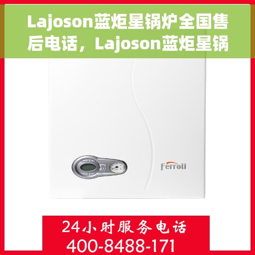 Lajoson蓝炬星锅炉全国售后电话，Lajoson蓝炬星锅炉全国售后热线电话及售后服务解析