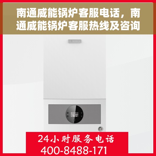 南通威能锅炉客服电话，南通威能锅炉客服热线及咨询专线
