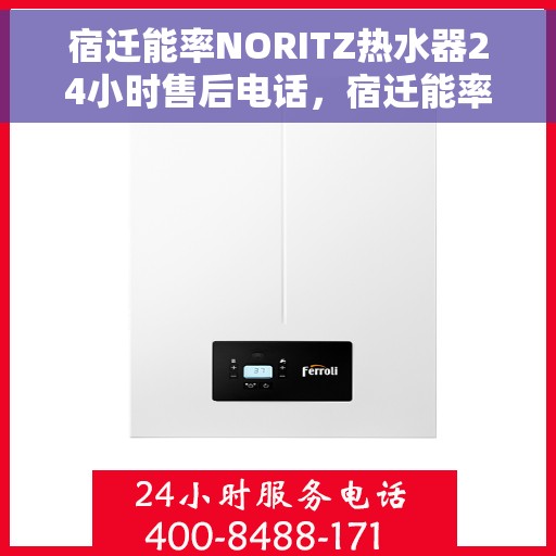 宿迁能率NORITZ热水器24小时售后电话，宿迁能率NORITZ热水器全天候售后服务热线及电话支持服务指南
