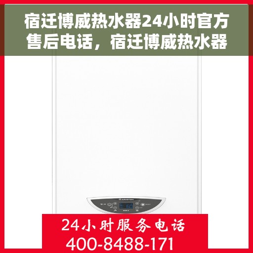 宿迁博威热水器24小时官方售后电话，宿迁博威热水器全天候官方售后热线电话