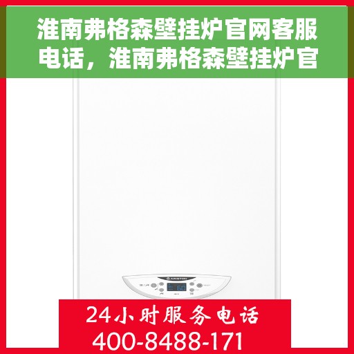淮南弗格森壁挂炉官网客服电话，淮南弗格森壁挂炉官网客服热线及售后支持服务电话
