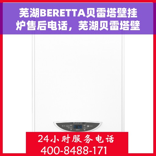 芜湖BERETTA贝雷塔壁挂炉售后电话，芜湖贝雷塔壁挂炉售后服务中心联系电话