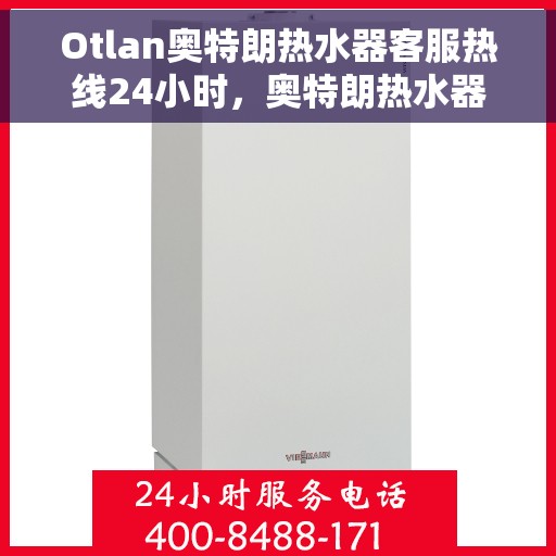 Otlan奥特朗热水器客服热线24小时，奥特朗热水器全天候客服热线，您的温暖保障
