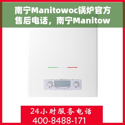 南宁Manitowoc锅炉官方售后电话，南宁Manitowoc锅炉官方售后服务热线及电话查询
