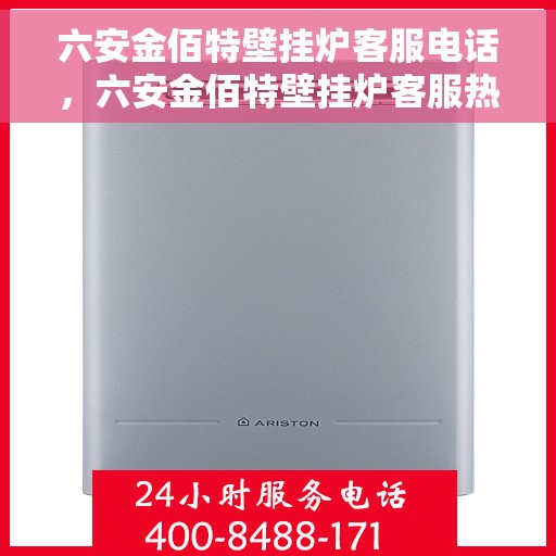 六安金佰特壁挂炉客服电话，六安金佰特壁挂炉客服热线及售后服务指南