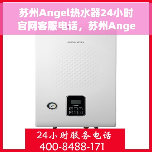 苏州Angel热水器24小时官网客服电话，苏州Angel热水器全天候官方客服热线及在线服务指南
