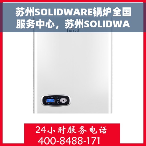 苏州SOLIDWARE锅炉全国服务中心，苏州SOLIDWARE锅炉全国服务中心，一站式专业服务，为您的锅炉保驾护航