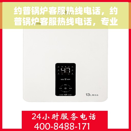 约普锅炉客服热线电话，约普锅炉客服热线电话，专业解答，贴心服务