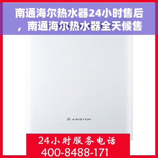南通海尔热水器24小时售后，南通海尔热水器全天候售后服务保障
