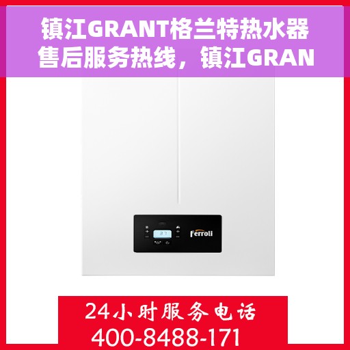 镇江GRANT格兰特热水器售后服务热线，镇江GRANT格兰特热水器售后服务热线，专业团队，贴心服务