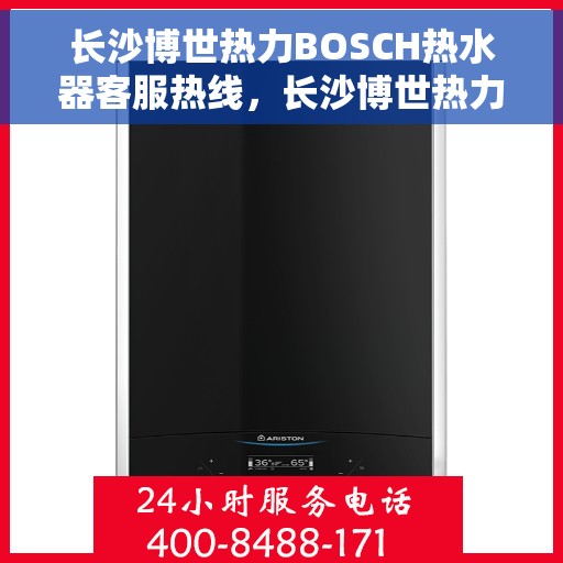 长沙博世热力BOSCH热水器客服热线，长沙博世热力BOSCH热水器客服热线，专业解答，贴心服务