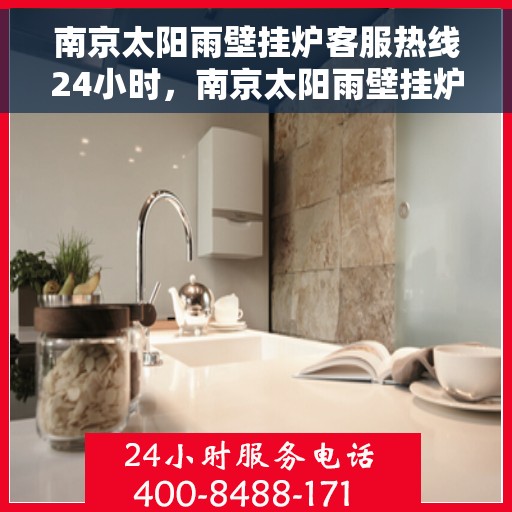 南京太阳雨壁挂炉客服热线24小时，南京太阳雨壁挂炉全天候客服热线，温暖服务不打烊