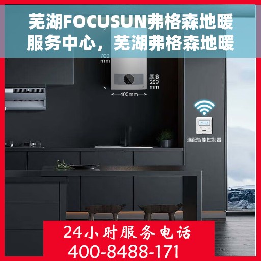 芜湖FOCUSUN弗格森地暖服务中心，芜湖弗格森地暖服务中心，专业品质，温暖您的生活