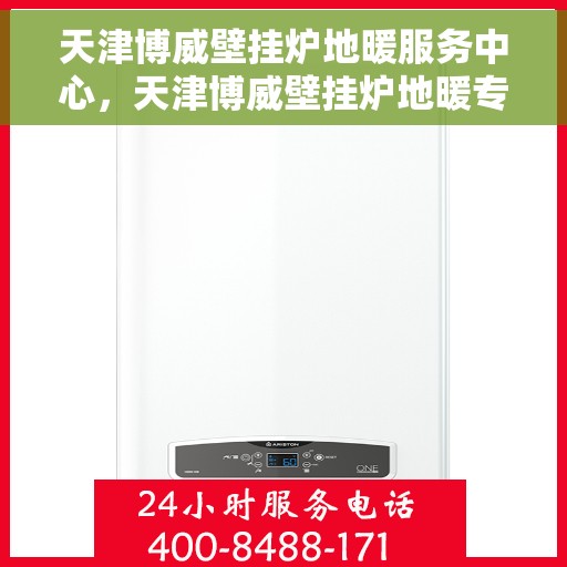 天津博威壁挂炉地暖服务中心，天津博威壁挂炉地暖专业服务中心，一站式解决方案提供商